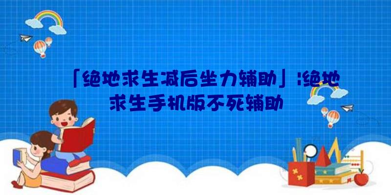 「绝地求生减后坐力辅助」|绝地求生手机版不死辅助